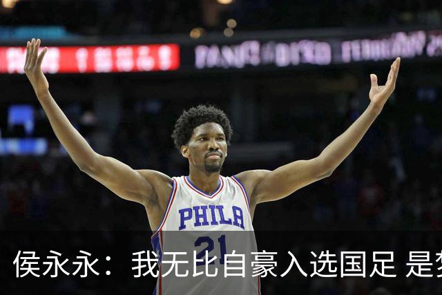 侯永永：我无比自豪入选国足 是梦寐以求的事情