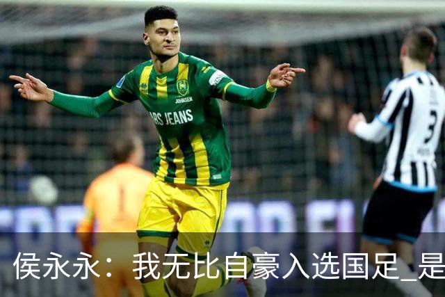 侯永永：我无比自豪入选国足 是梦寐以求的事情