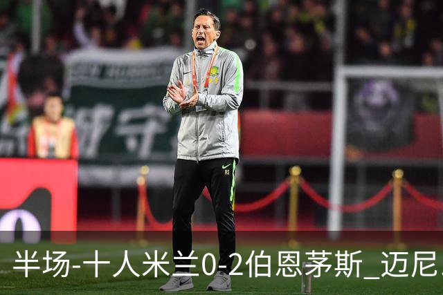 半场-十人米兰0-2伯恩茅斯 迈尼昂送红点德温特送点塔韦尼耶点射