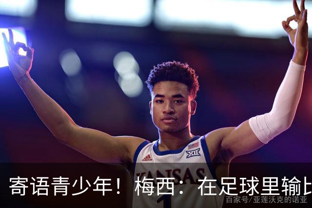 寄语青少年！梅西：在足球里输比赢次数更多，要懂得赢也要懂得输
